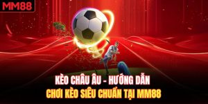 Kèo Châu Âu - Hướng Dẫn Chơi Kèo Siêu Chuẩn Tại MM88